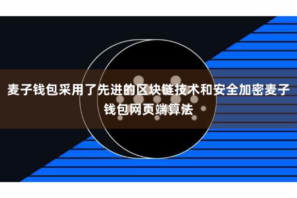 麦子钱包采用了先进的区块链技术和安全加密麦子钱包网页端算法