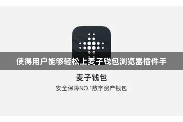 使得用户能够轻松上麦子钱包浏览器插件手