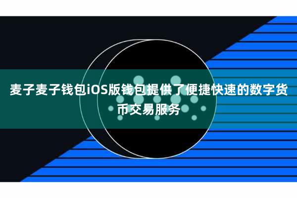 麦子麦子钱包iOS版钱包提供了便捷快速的数字货币交易服务