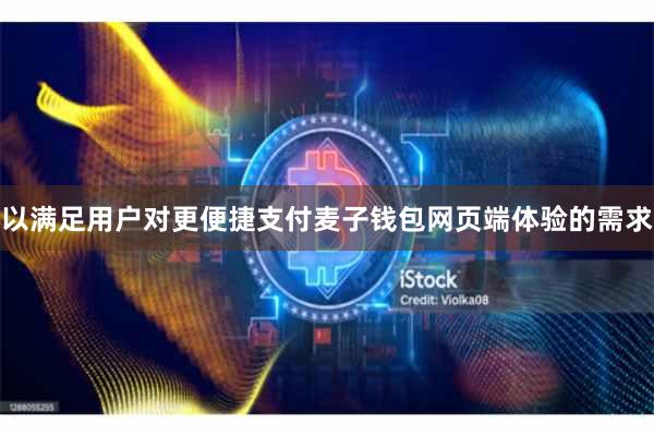 以满足用户对更便捷支付麦子钱包网页端体验的需求