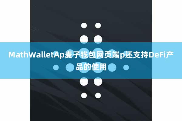 MathWalletAp麦子钱包网页端p还支持DeFi产品的使用