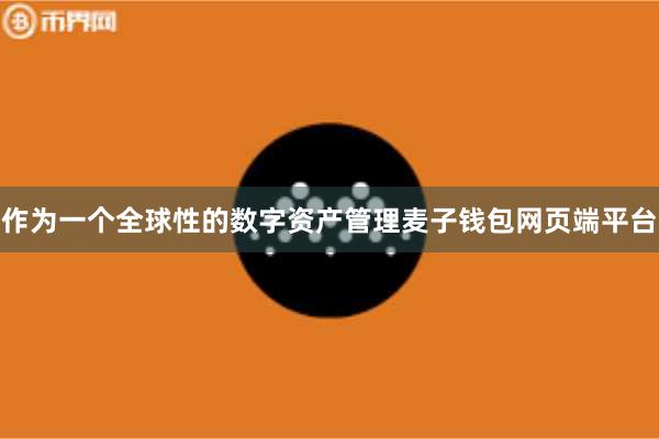 作为一个全球性的数字资产管理麦子钱包网页端平台