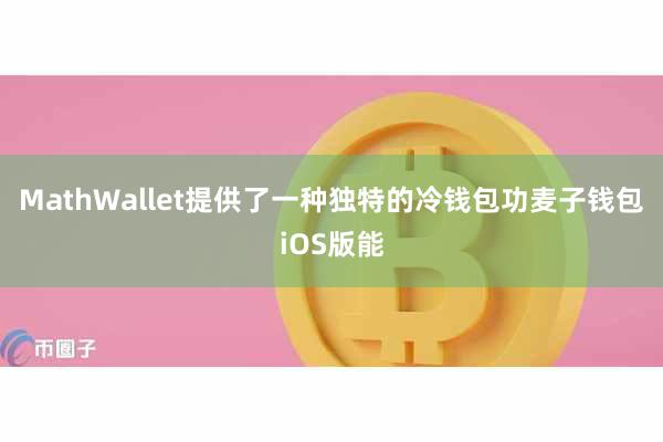 MathWallet提供了一种独特的冷钱包功麦子钱包iOS版能