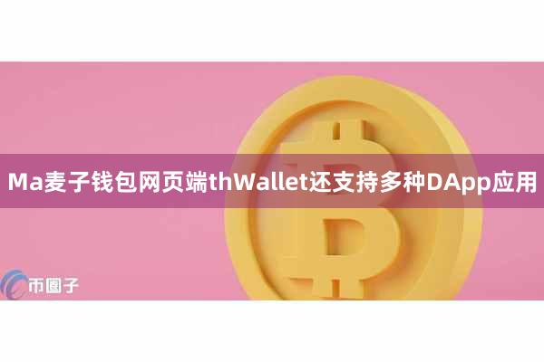 Ma麦子钱包网页端thWallet还支持多种DApp应用
