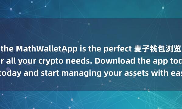 the MathWalletApp is the perfect 麦子钱包浏览器插件companion for all your crypto needs. Download the app today and start managing your assets with ease and convenience.